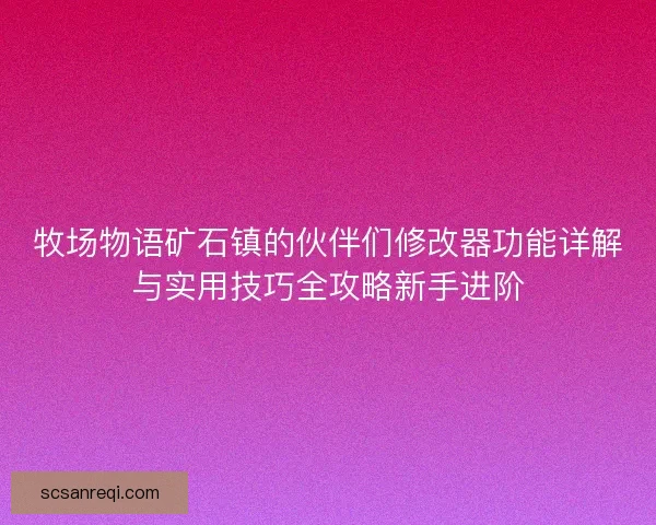 牧场物语矿石镇的伙伴们修改器功能详解与实用技巧全攻略新手进阶