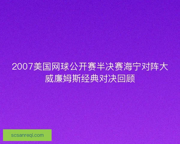 2007美国网球公开赛半决赛海宁对阵大威廉姆斯经典对决回顾 2007美国网球公开赛半决赛海宁对阵大威廉姆斯经典对决回顾