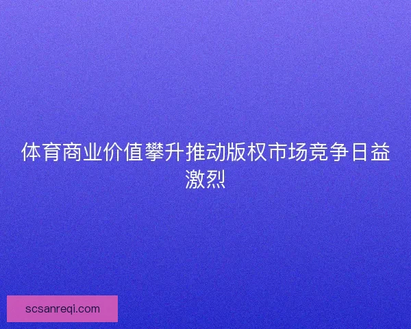 体育商业价值攀升推动版权市场竞争日益激烈