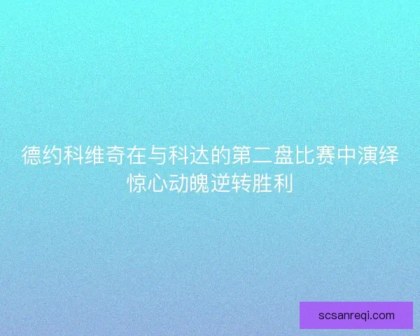 德约科维奇在与科达的第二盘比赛中演绎惊心动魄逆转胜利