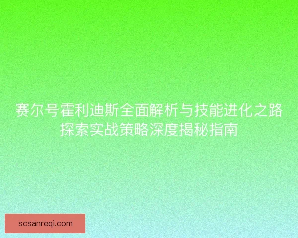 赛尔号霍利迪斯全面解析与技能进化之路探索实战策略深度揭秘指南 赛尔号霍利迪斯全面解析与技能进化之路探索实战策略深度揭秘指南
