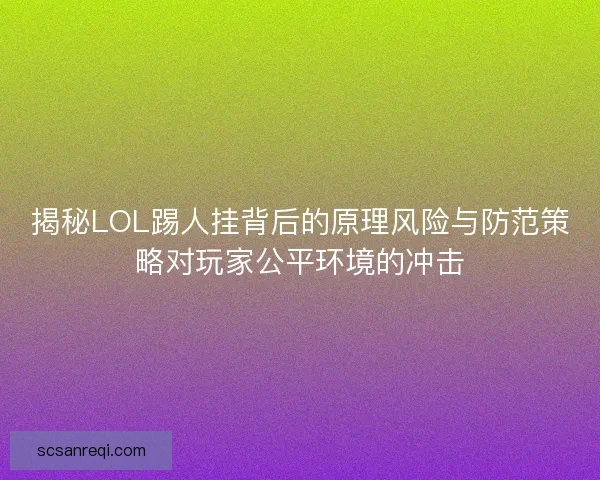 揭秘LOL踢人挂背后的原理风险与防范策略对玩家公平环境的冲击