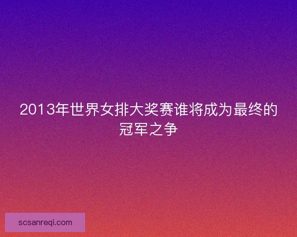 2013年世界女排大奖赛谁将成为最终的冠军之争