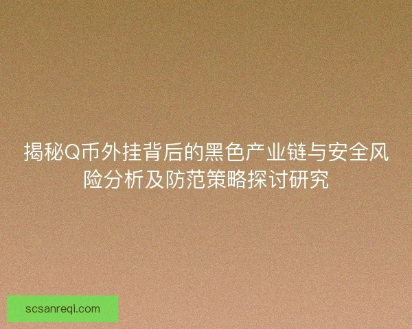 揭秘Q币外挂背后的黑色产业链与安全风险分析及防范策略探讨研究