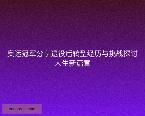 奥运冠军分享退役后转型经历与挑战探讨人生新篇章