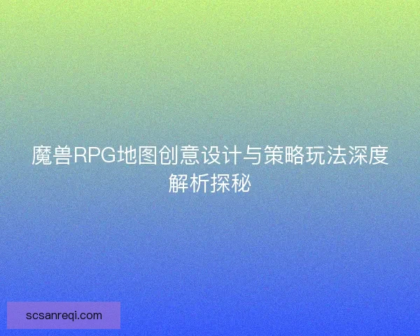 魔兽RPG地图创意设计与策略玩法深度解析探秘